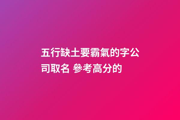 五行缺土要霸氣的字公司取名 參考高分的-第1張-公司起名-玄機派